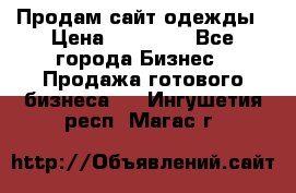 Продам сайт одежды › Цена ­ 30 000 - Все города Бизнес » Продажа готового бизнеса   . Ингушетия респ.,Магас г.